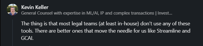 Kevin Keller - The thing is that most legal teams (at least in-house) don't use any of these tools. There are better ones that move the needle for us like Streamline and GCAI.