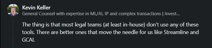Kevin Keller - The thing is that most legal teams (at least in-house) don't use any of these tools. There are better ones that move the needle for us like Streamline and GCAI.